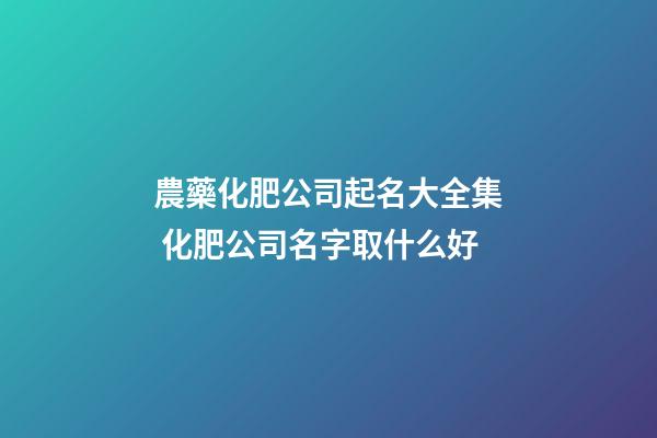 農藥化肥公司起名大全集 化肥公司名字取什么好